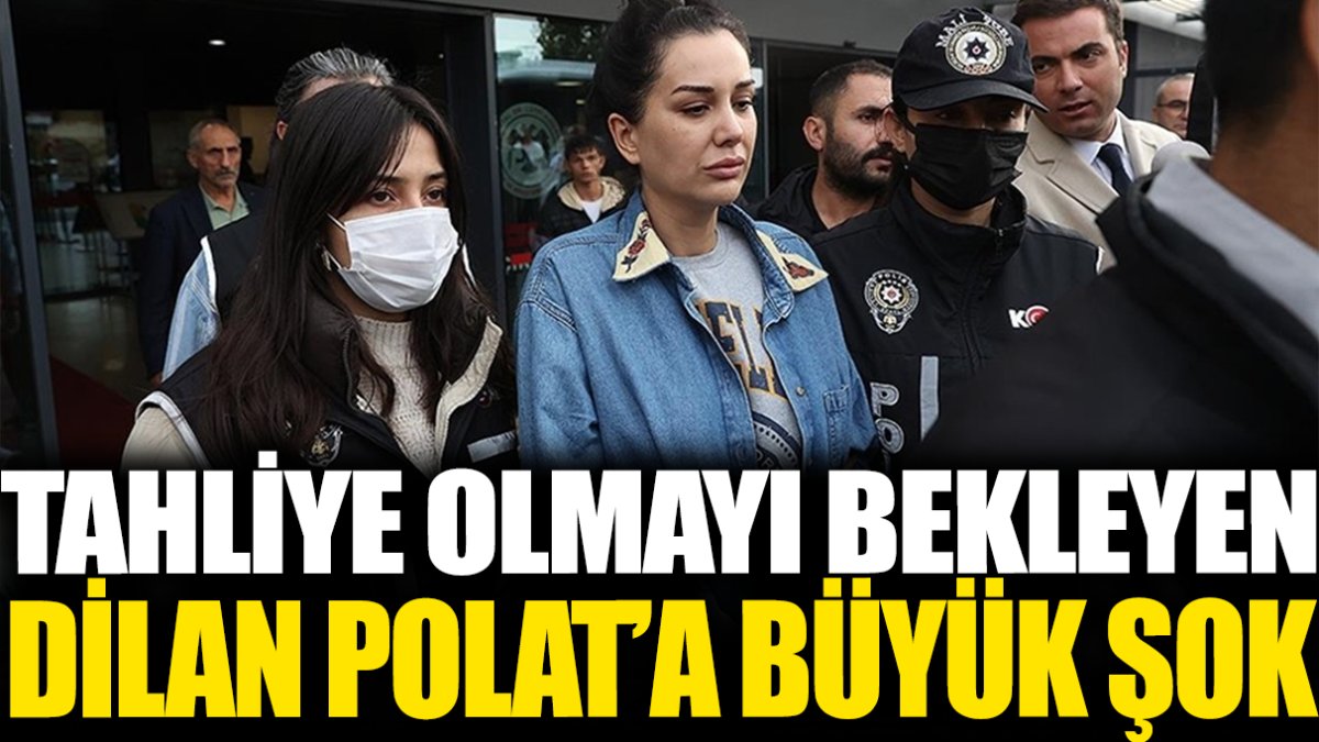 Tahliye olayı bekleyen Dilan Polat'a büyük şok!