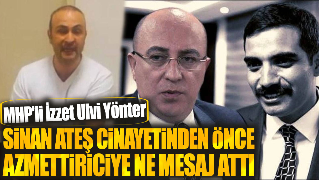 MHP'li İzzet Ulvi Yönter, Sinan Ateş cinayetinden önce azmettiriciye ne mesaj attı