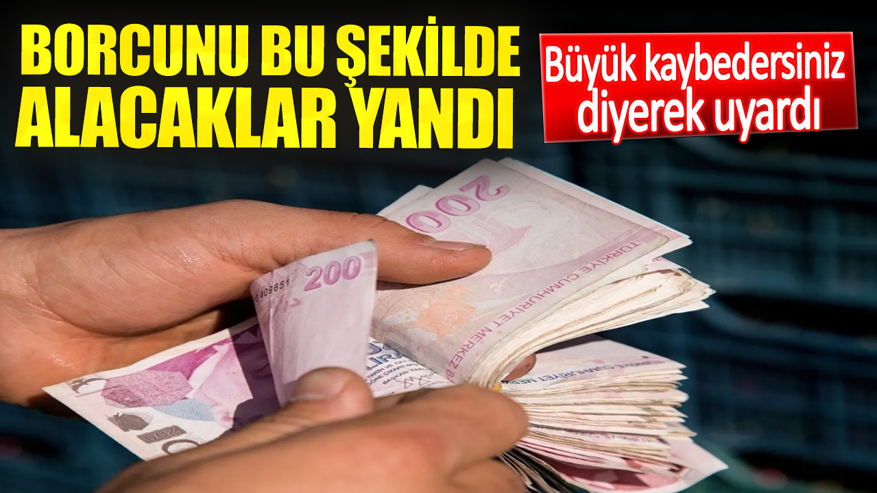 Borcunu bu şekilde alacaklar yandı. Büyük kaybedersiniz diyerek uyardı