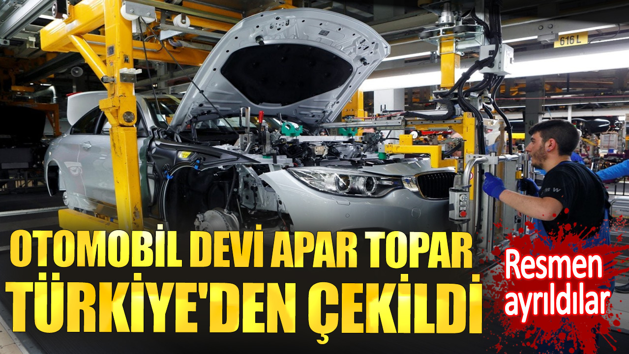 Otomobil devi apar topar Türkiye'den çekildi. Resmen ayrıldılar