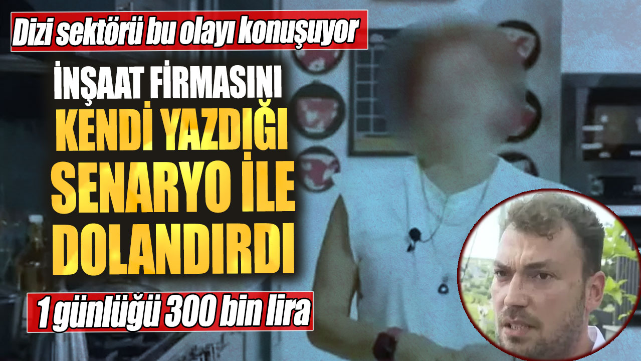 İnşaat firmasını kendi yazdığı senaryo ile dolandırdı. 1 günlüğü 300 bin lira