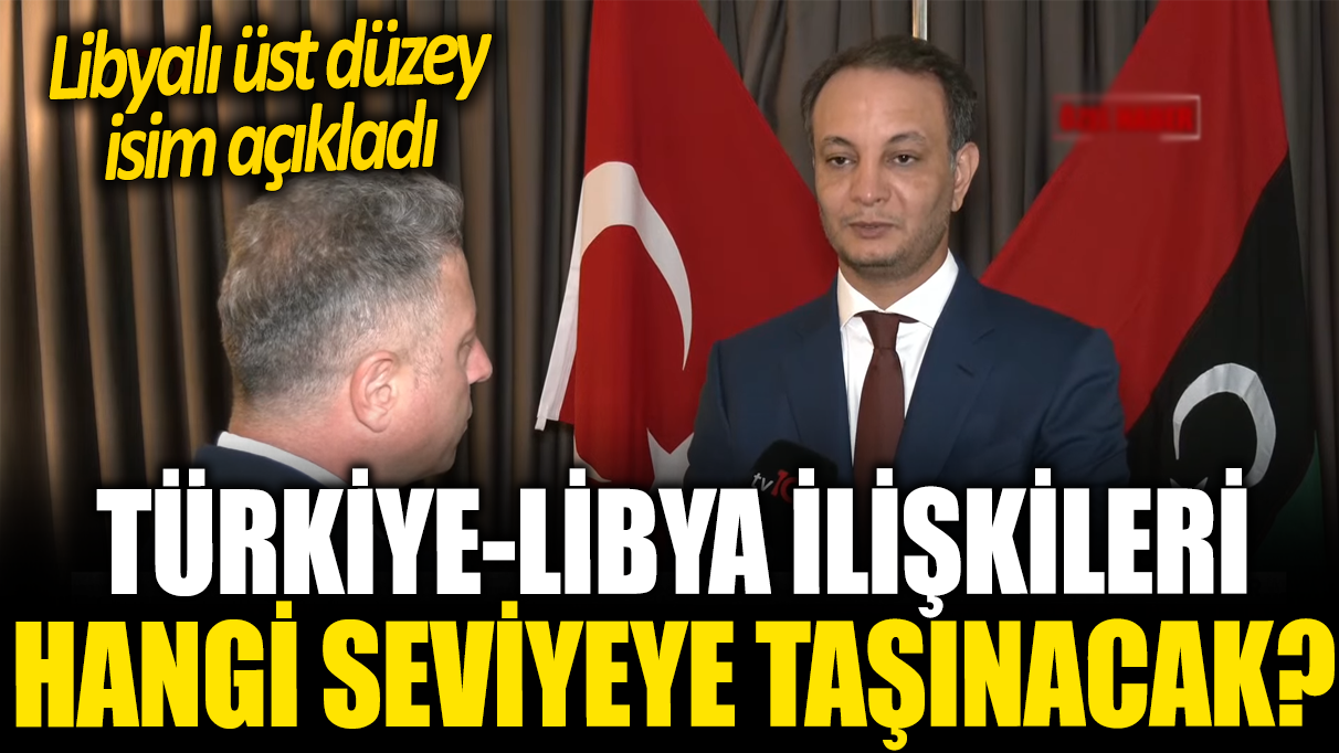 Türkiye-Libya ilişkileri hangi seviyeye taşınacak? Libyalı üst düzey isim açıkladı