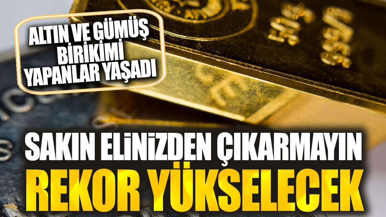 Altın ve gümüş birikimi yapanlar yaşadı. Sakın elinizden çıkarmayın rekor yükselecek