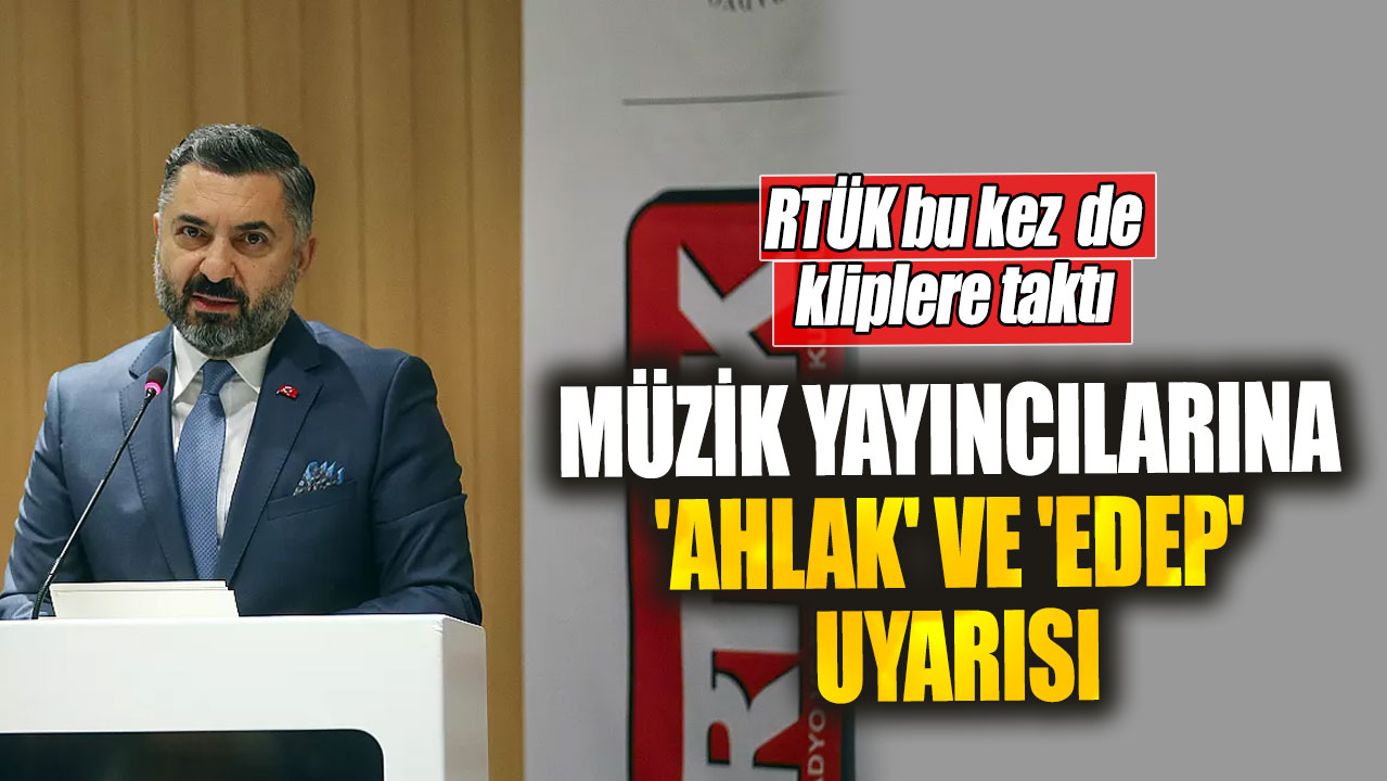 Müzik yayıncılarına 'ahlak' ve 'edep' uyarısı. RTÜK bu kez de kliplere taktı