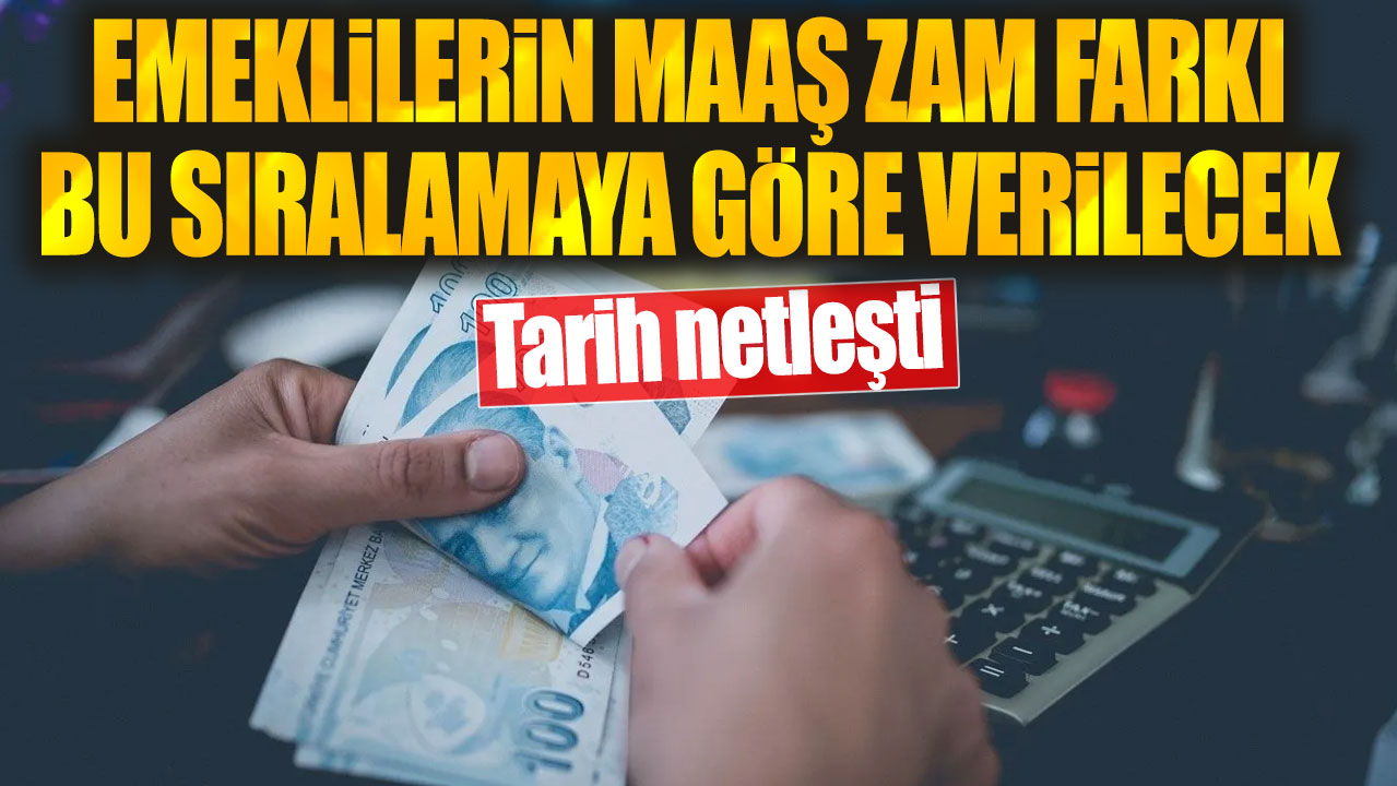 SSK Bağ-Kur ve bütün emeklilerin maaş zam farkı bu sıralamaya göre verilecek. Tarih netleşti