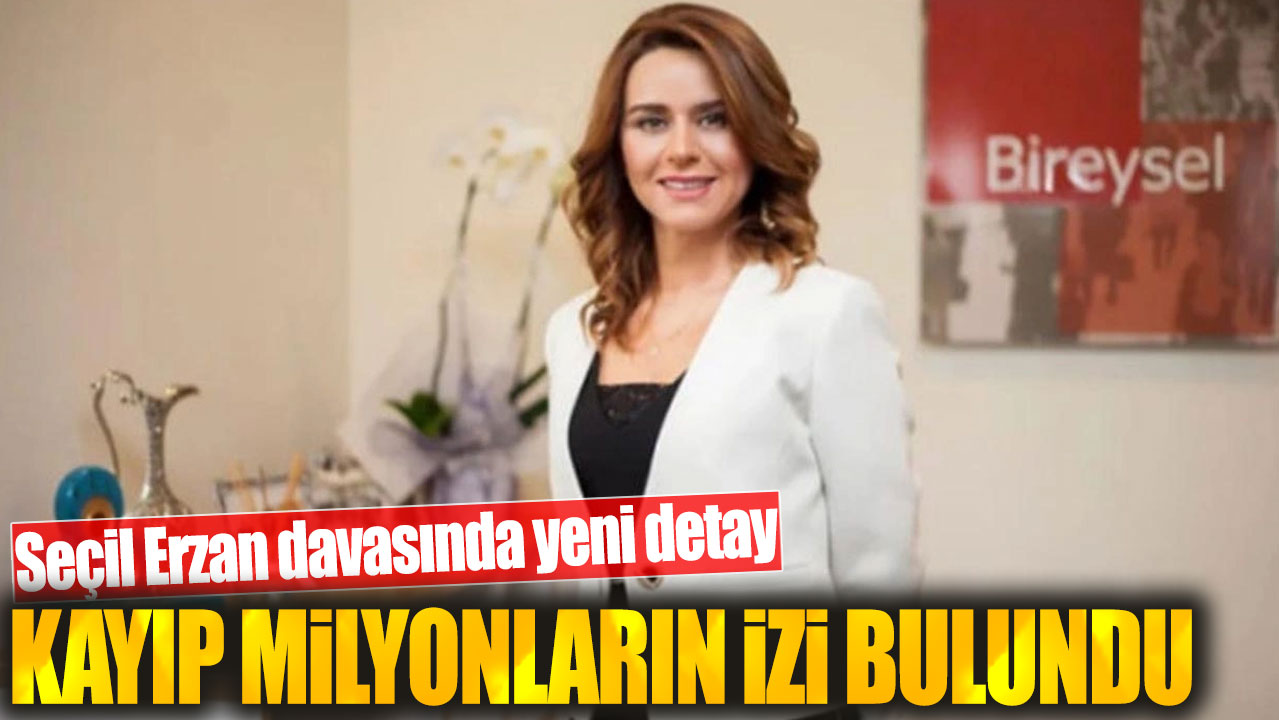 Seçil Erzan davasında yeni detay! Kayıp milyonların izi bulundu