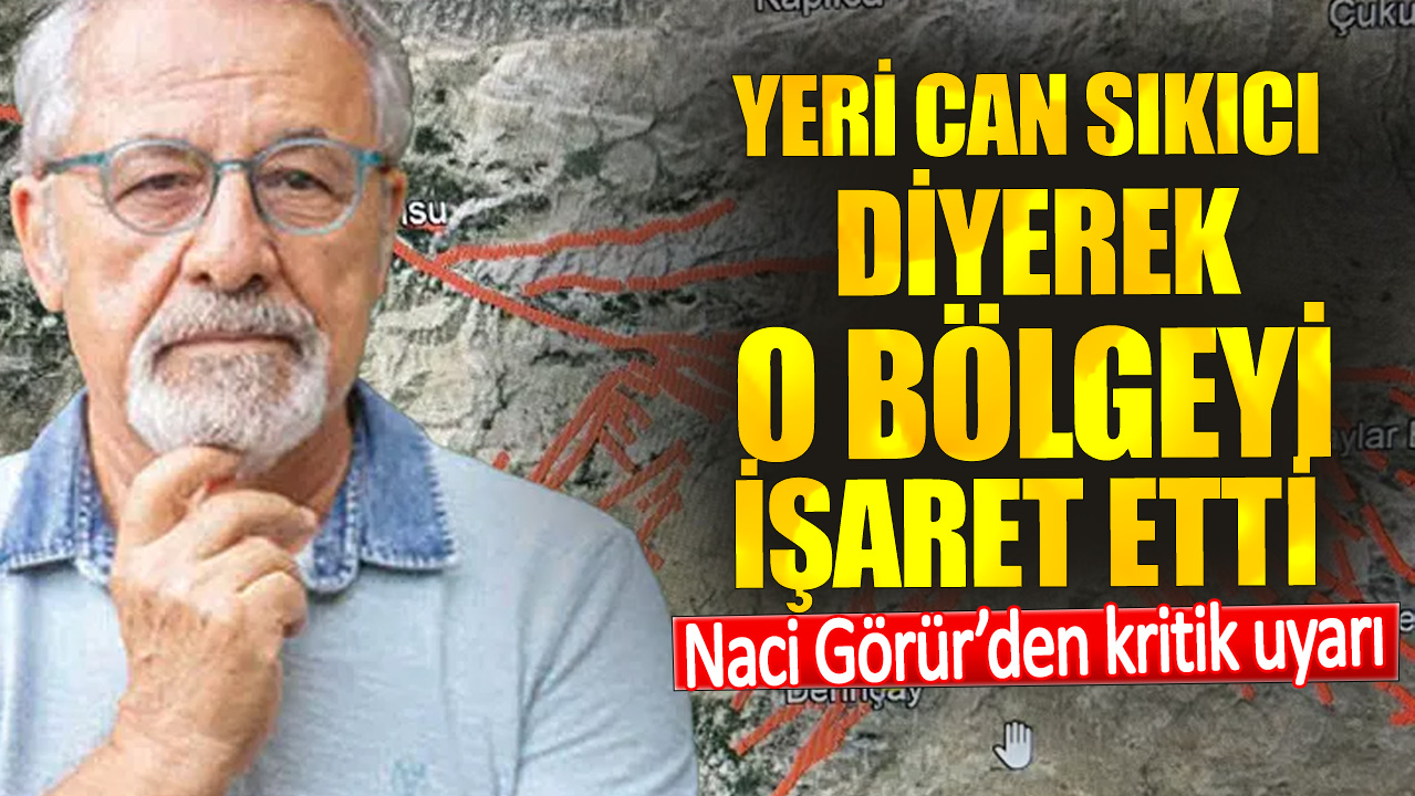 Naci Görür’den kritik uyarı. Yeri can sıkıcı diyerek o bölgeyi işaret etti