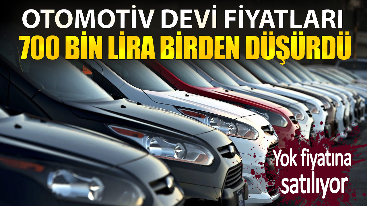 Otomotiv devi fiyatları 700 bin lira birden düşürdü. Yok fiyatına satılıyor