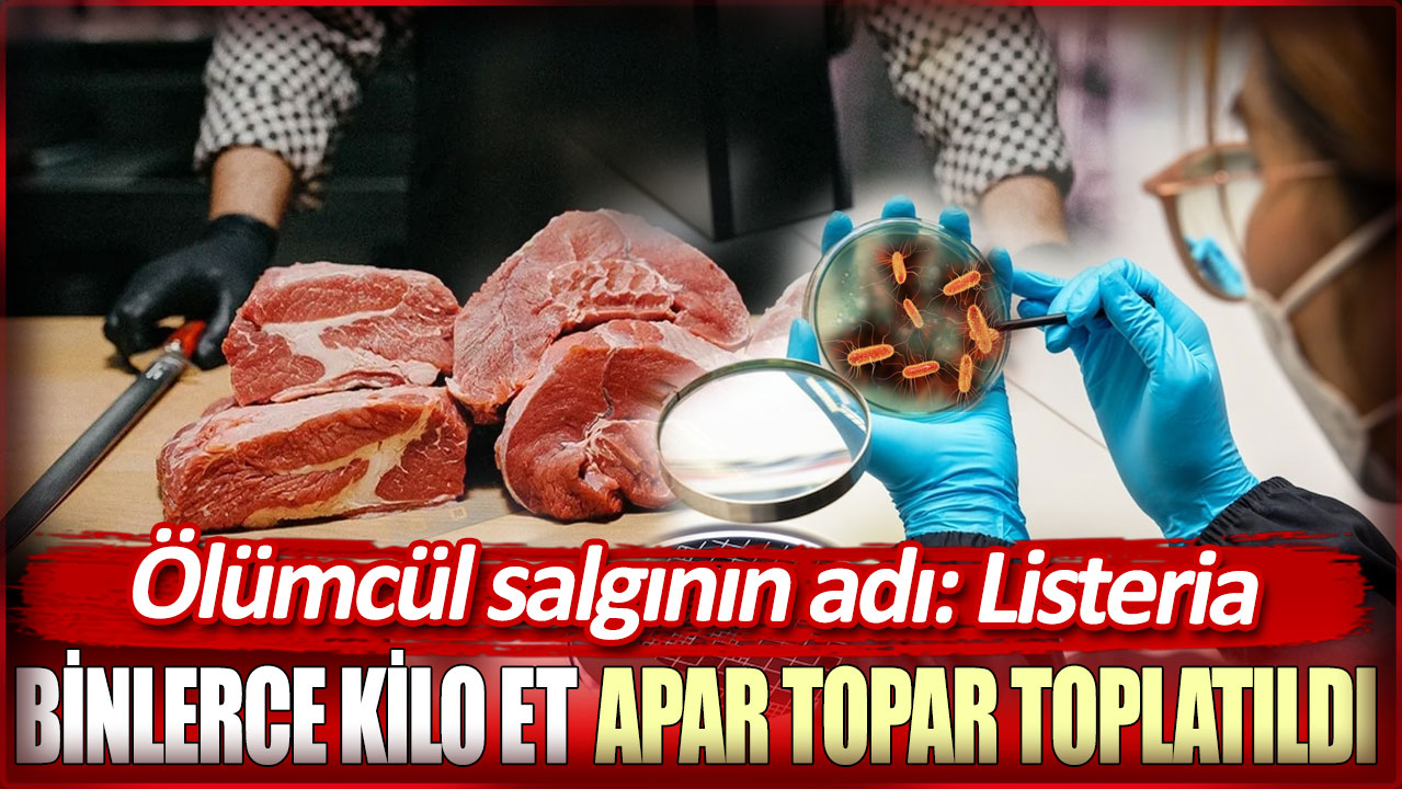 Ölümcül salgını adı Listeria. Binlerce kilo et apar topar toplatıldı