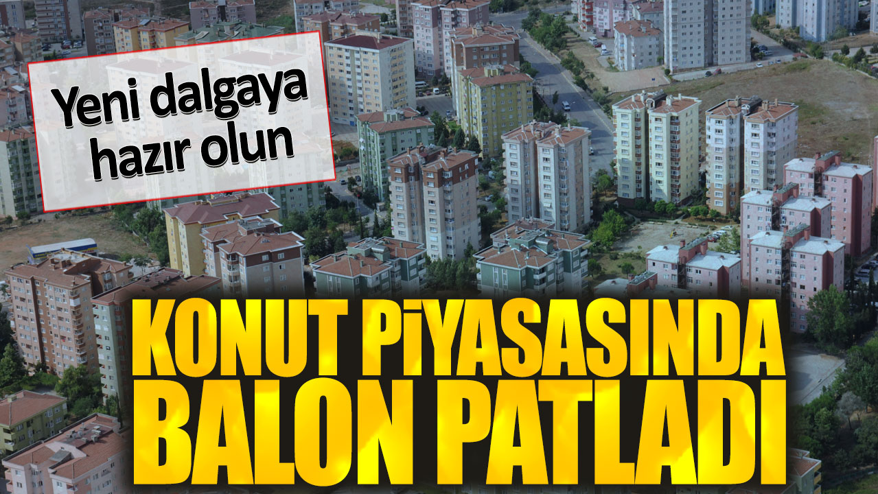 Konut piyasasında balon patladı. Yeni dalgaya hazır olun