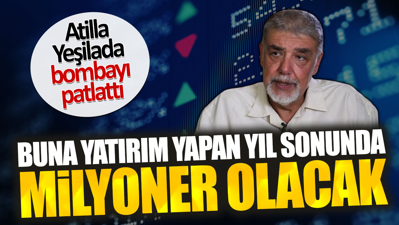 Atilla Yeşilada: Buna yatırım yapan yıl sonunda milyoner olacak