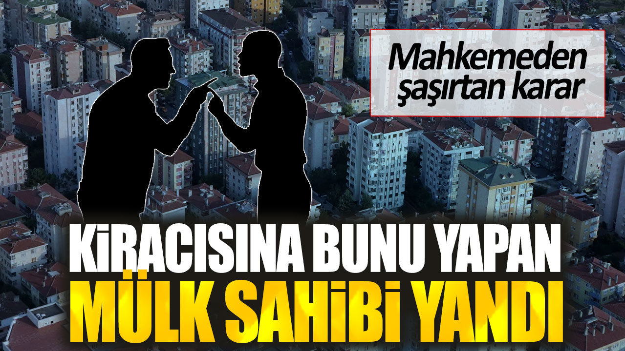 Kiracısına bunu yapan mülk sahibi yandı. Mahkemeden şaşırtan karar