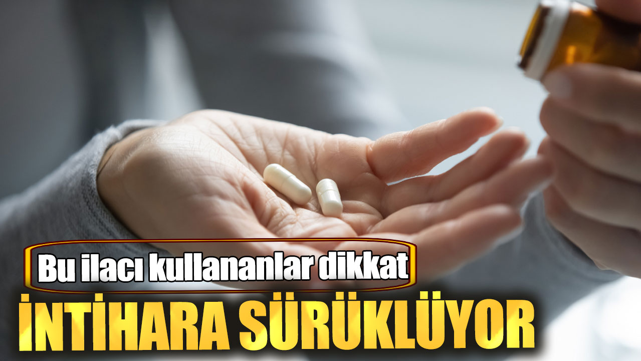 Bu ilacı kullananlar dikkat. İntihara sürüklüyor