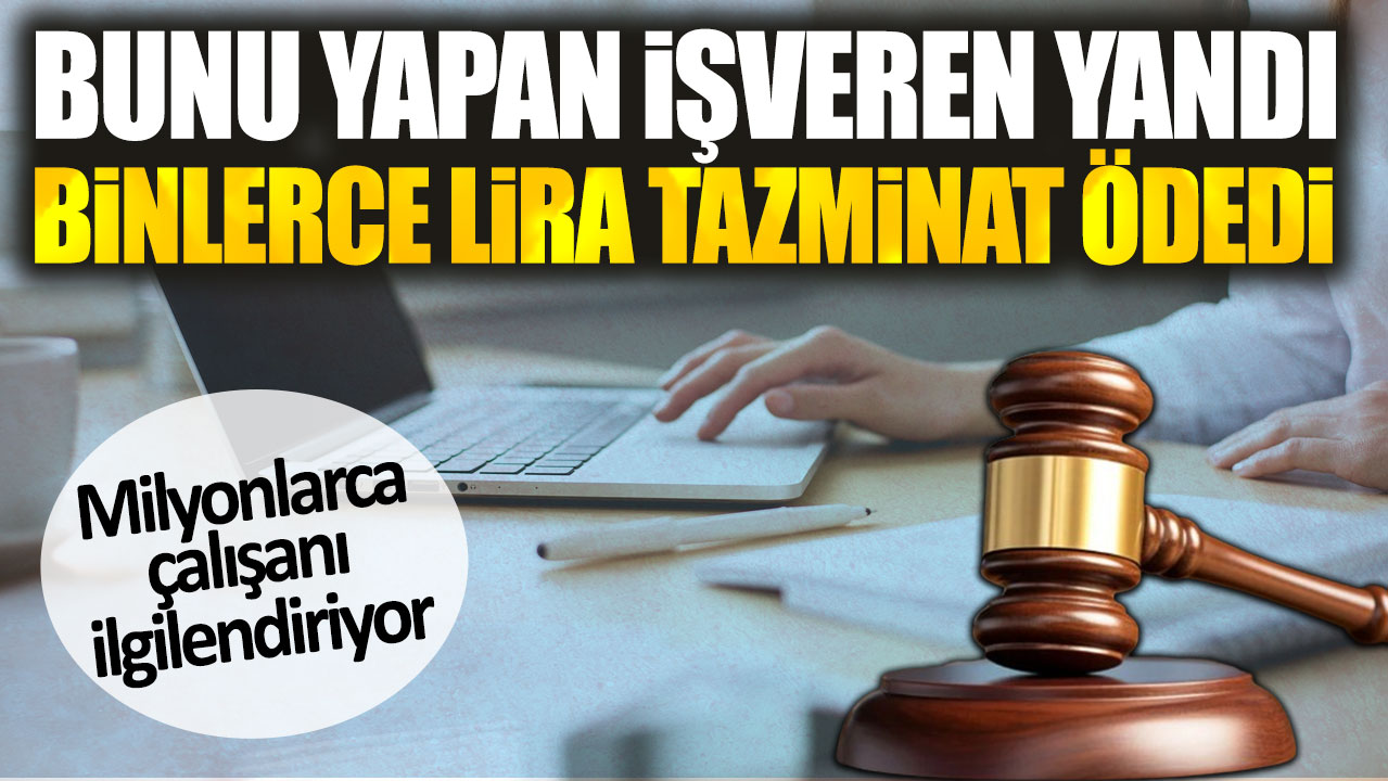 Milyonlarca çalışanı ilgilendiriyor. Bunu yapan işveren yandı. Binlerce lira tazminat ödedi