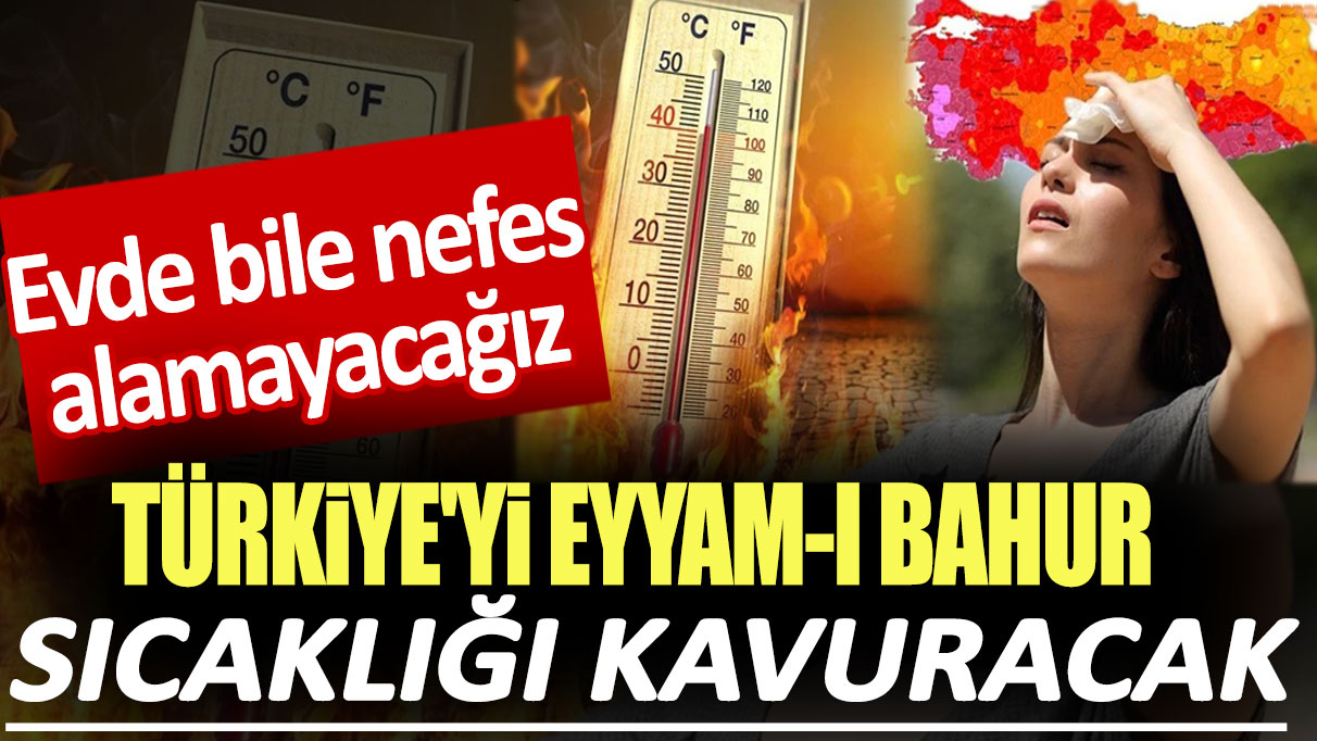 Türkiye'yi Eyyam-ı Bahur sıcaklığı kavuracak