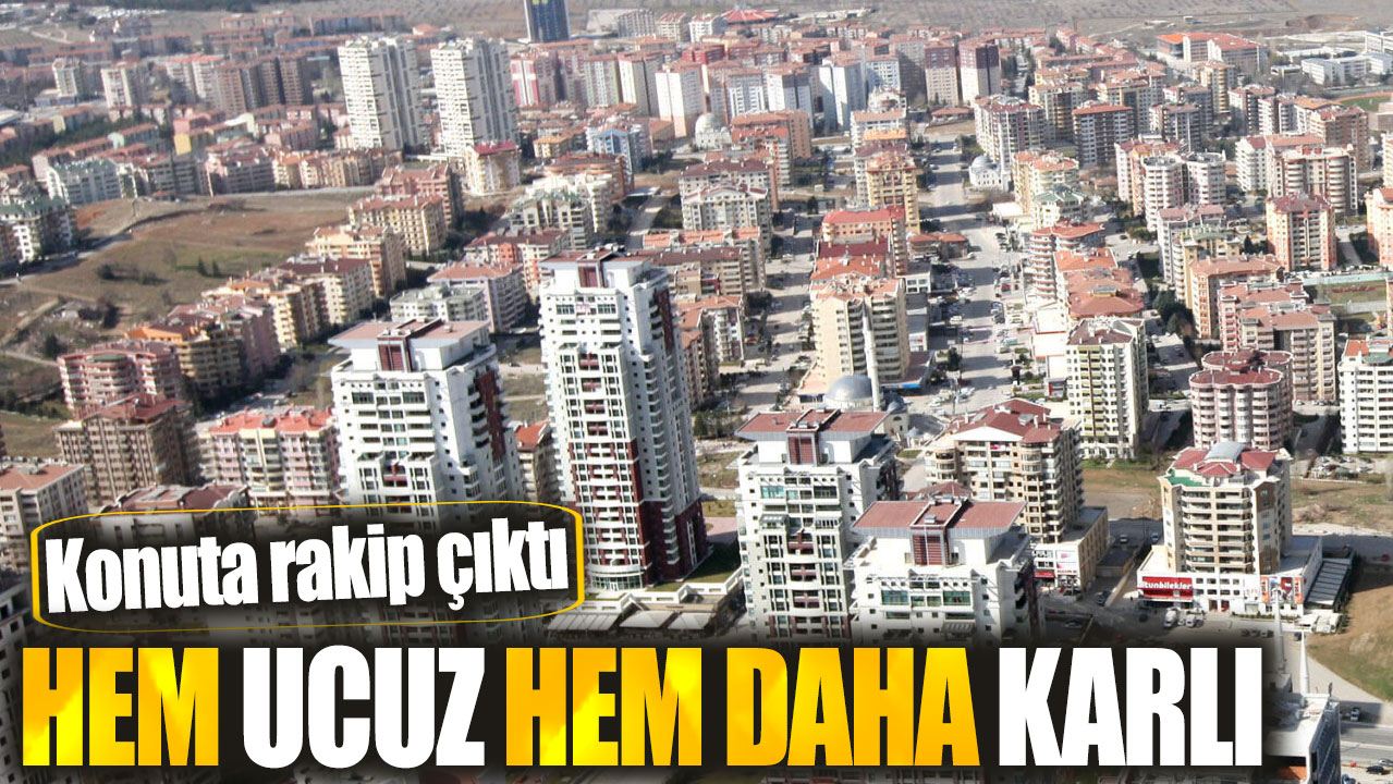 Konuta rakip çıktı! Hem ucuz hem daha karlı