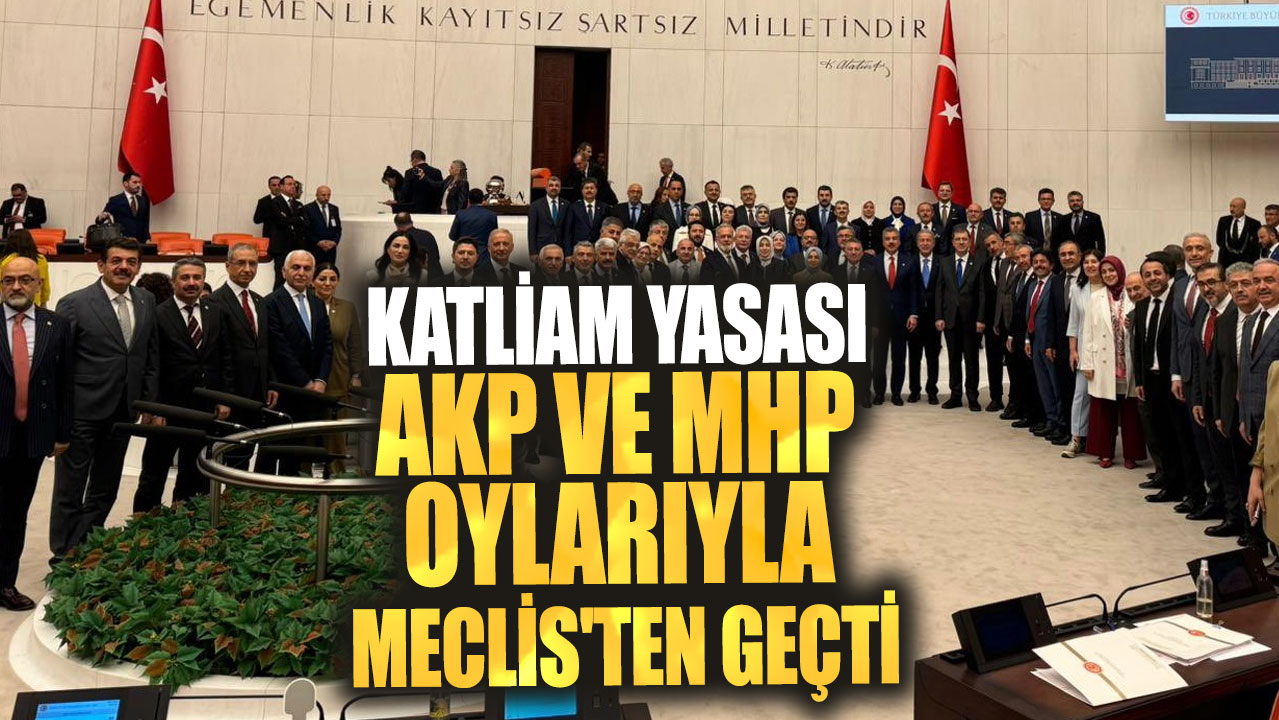 Katliam yasası AKP ve MHP oylarıyla Meclis'ten geçti