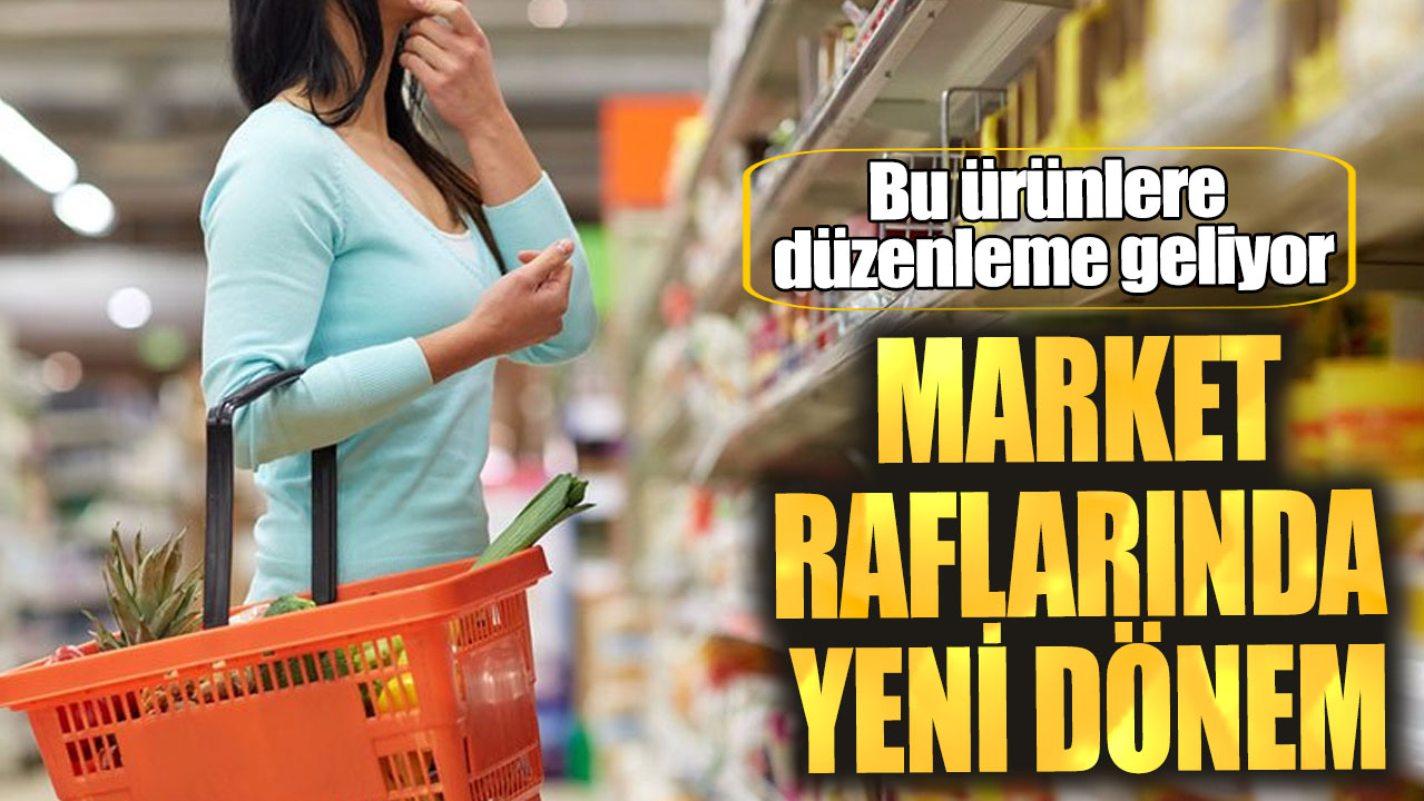 Market raflarında yeni dönem! Bu ürünlere düzenleme geliyor