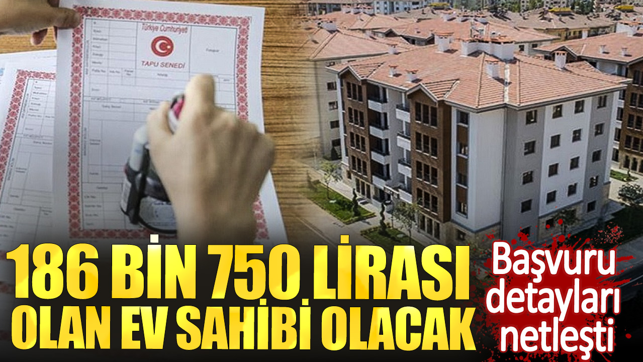 186 bin 750 lirası olan ev sahibi olacak. Başvuru detayları netleşti