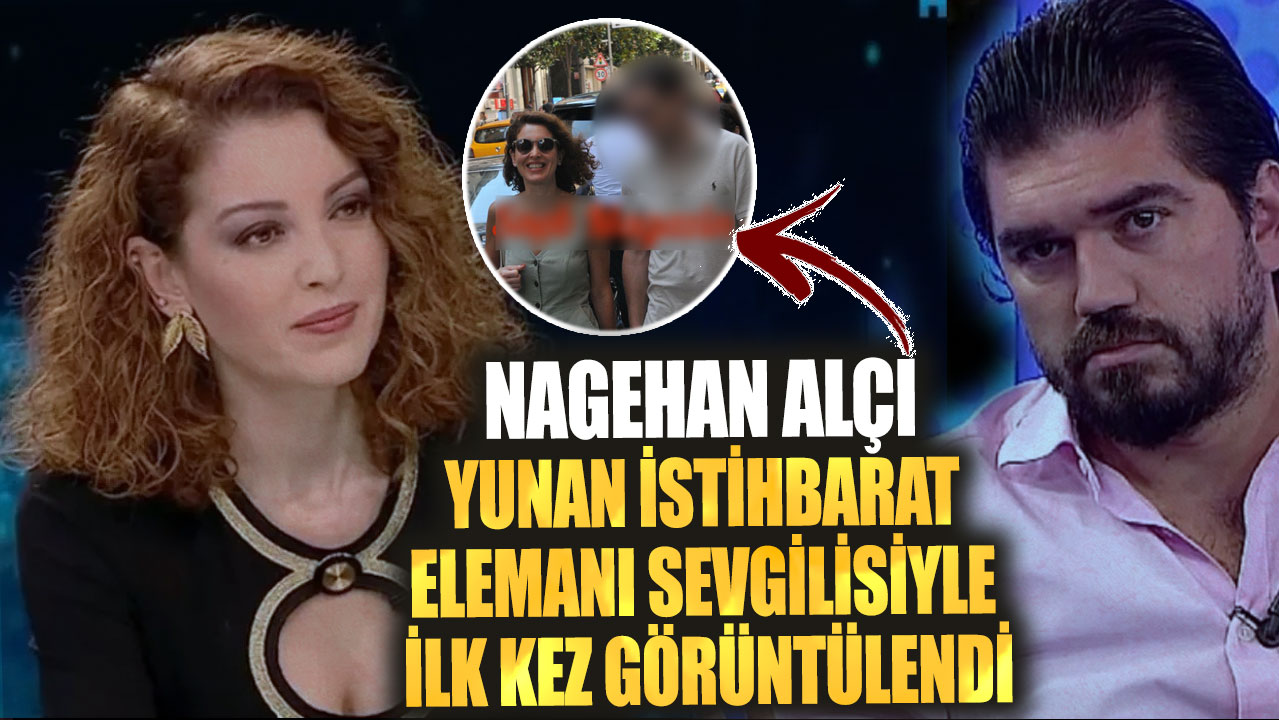 Nagehan Alçı Yunan istihbarat elemanı sevgilisiyle ilk kez görüntülendi