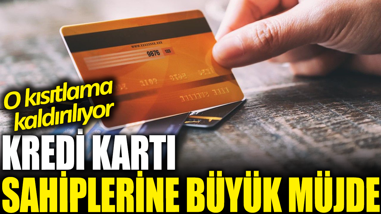 Kredi kartı sahiplerine müjde: O kısıtlama kaldırılıyor