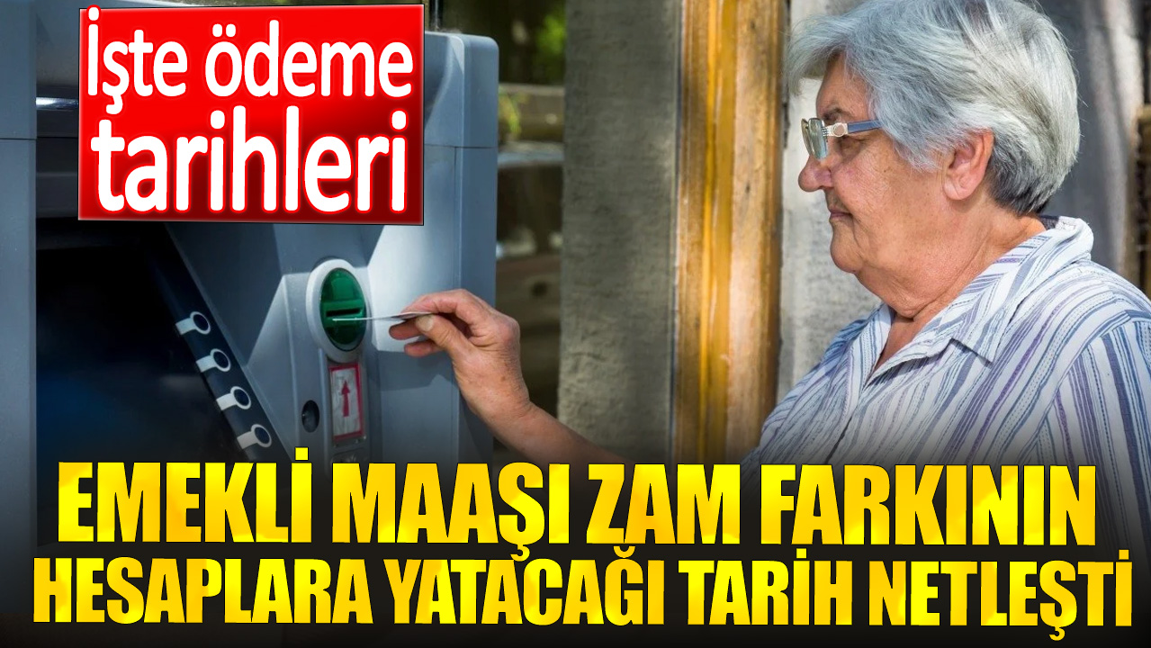 Emekli maaşı zam farkının hesaplara yatacağı tarih netleşti. İşte ödeme tarihleri