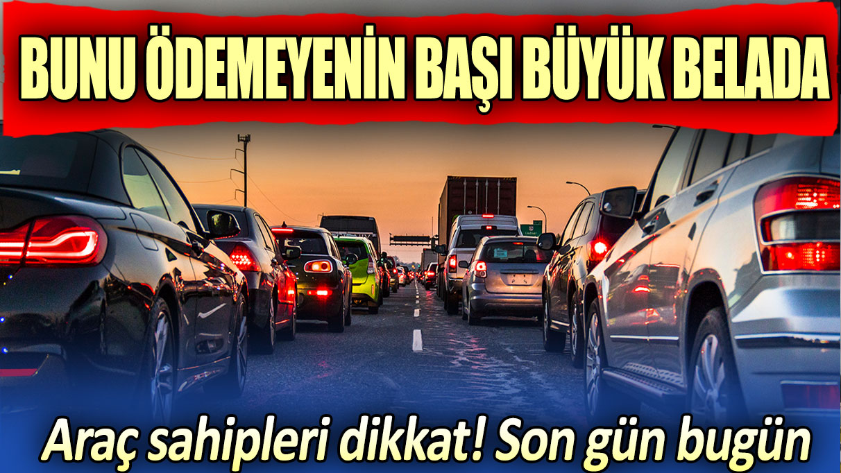 Araç sahipleri dikkat. Bugün son gün. Bunu ödemeyenin başı büyük belada