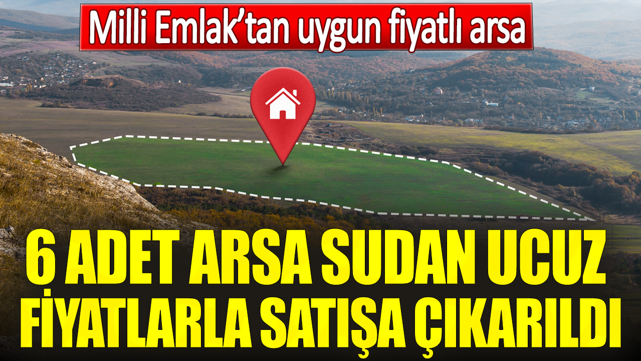 Milli Emlak'tan uygun fiyatlı arsa. 6 adet arsa sudan ucuz fiyatlarla satışa çıkarıldı