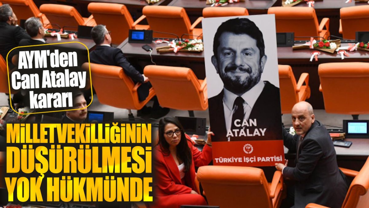 AYM'den Can Atalay kararı: Milletvekilliğinin düşürülmesi yok hükmünde