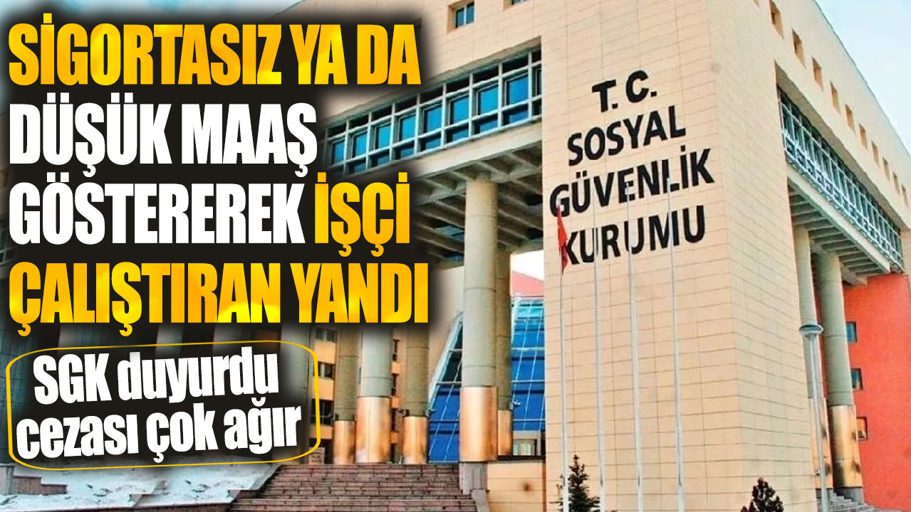 Sigortasız ya da düşük maaş göstererek işçi çalıştıran yandı! SGK duyurdu cezası çok ağır