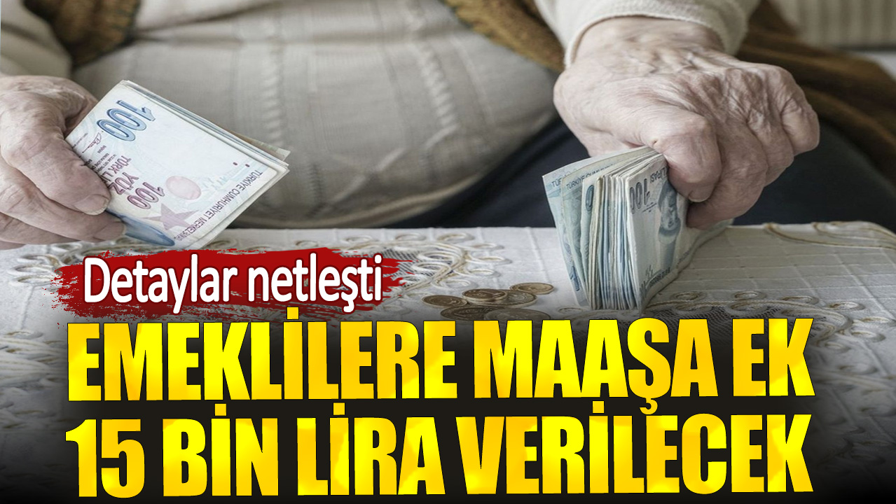 Emeklilere maaşa ek 15 bin lira verilecek. Detaylar netleşti