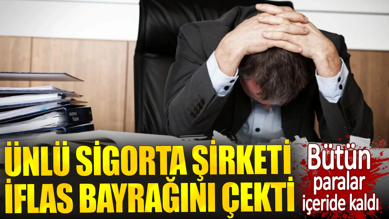 Ünlü sigorta şirketi iflas bayrağını çekti. Bütün paralar içeride kaldı