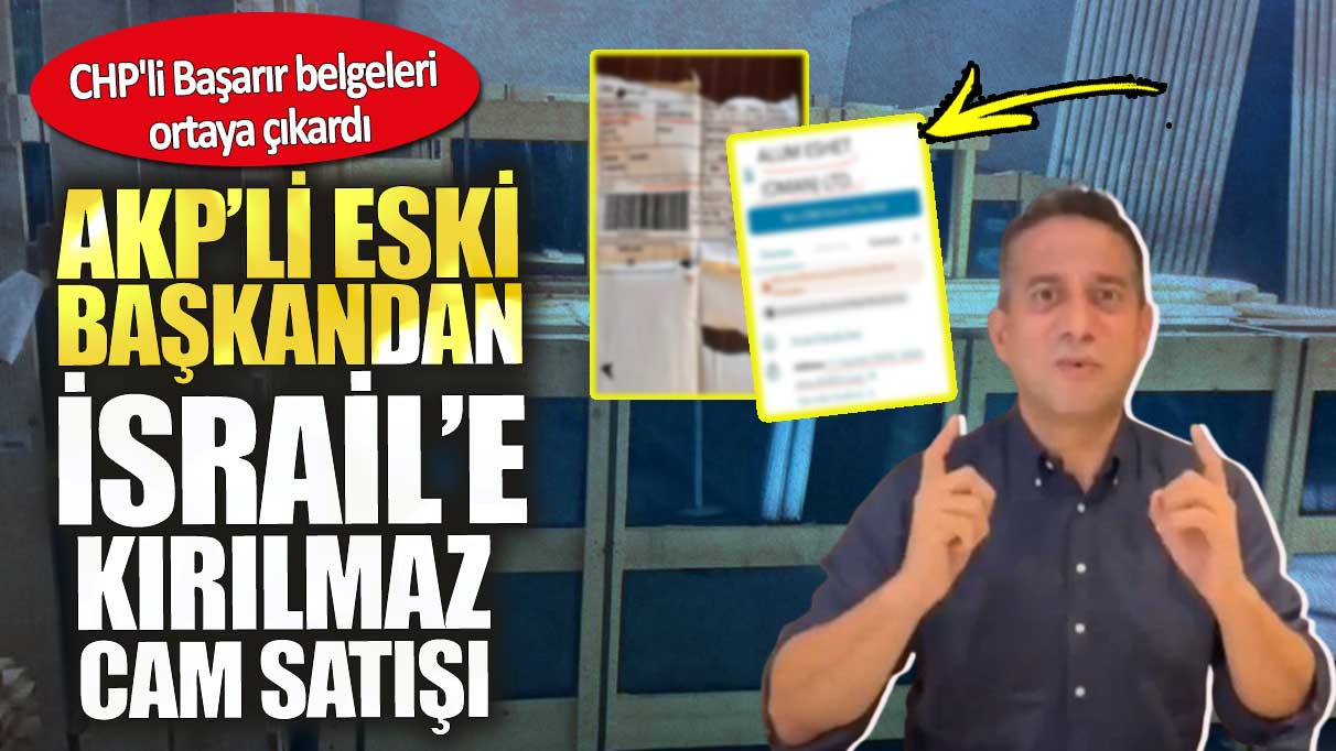 AKP’li eski başkandan İsrail’e kırılmaz cam satışı. CHP'li Başarır belgeleri ortaya çıkardı