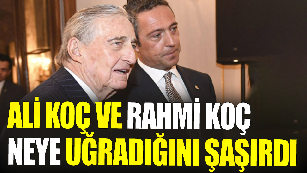 Ali Koç ve Rahmi Koç neye uğradığını şaşırdı