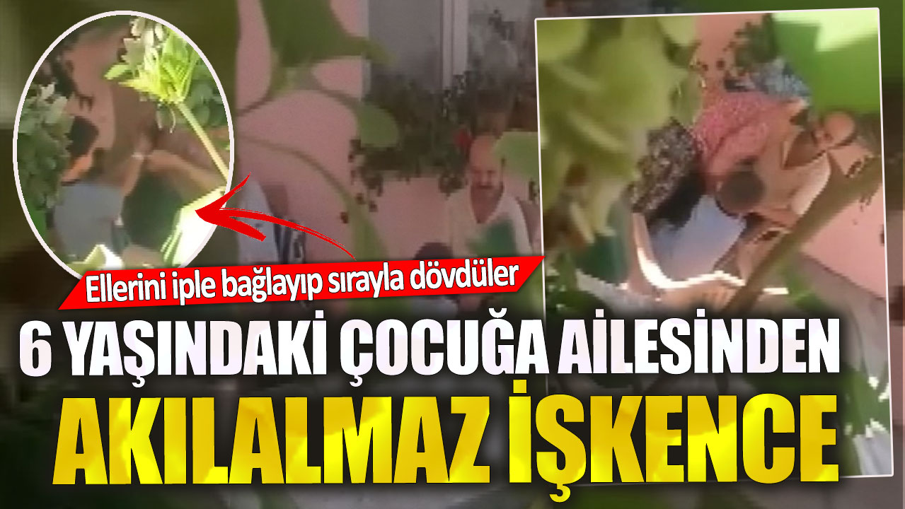 6 yaşındaki çocuğa ailesinden  akılalmaz işkence. Ellerini iple bağlayıp sırayla dövdüler