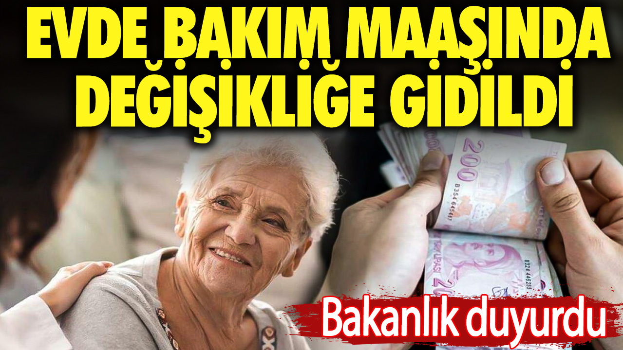 Bakanlık duyurdu. Evde bakım maaşında değişikliğe gidildi