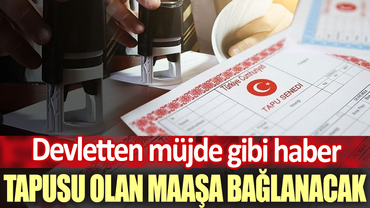 Tapu sahipleri resmen maaş bağlanacak. Arsası ve toprağı olanlara devletten müjdeli haber