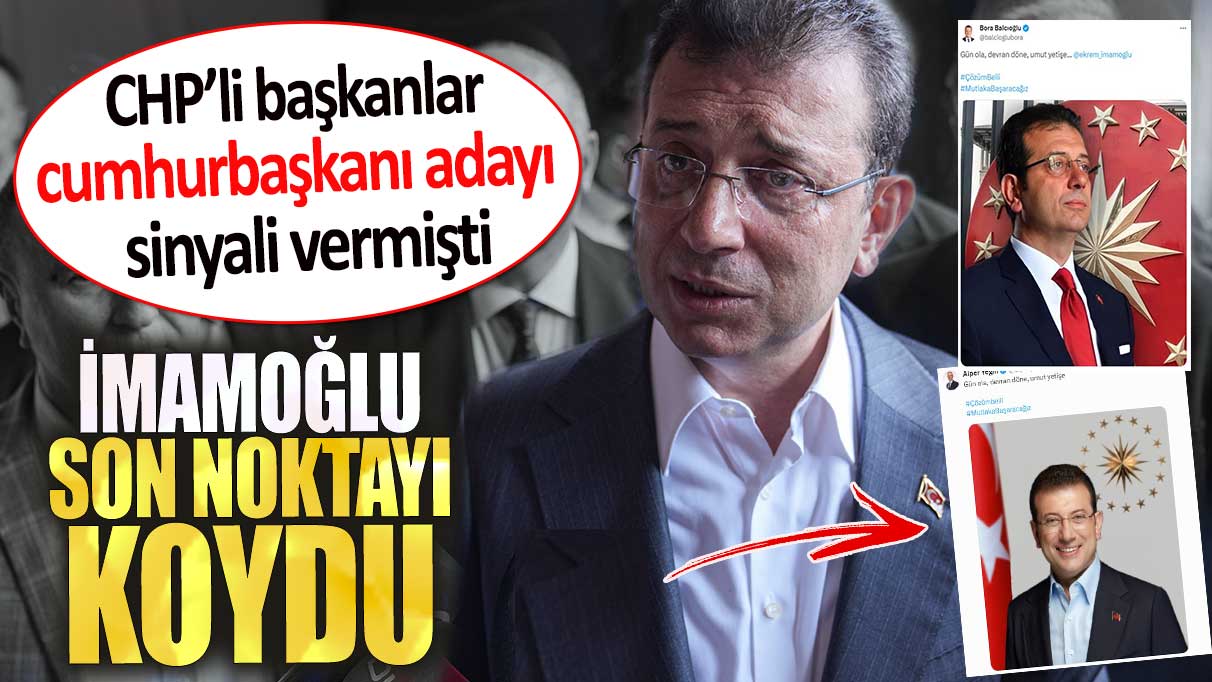 İmamoğlu son noktayı koydu. CHP’li başkanlar cumhurbaşkanı adayı sinyali vermişti