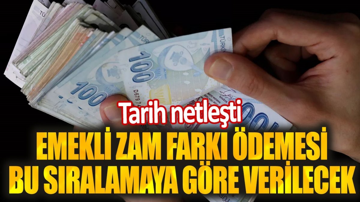 Emekli zam farkı ödemesi bu sıralamaya göre verilecek. Tarih netleşti