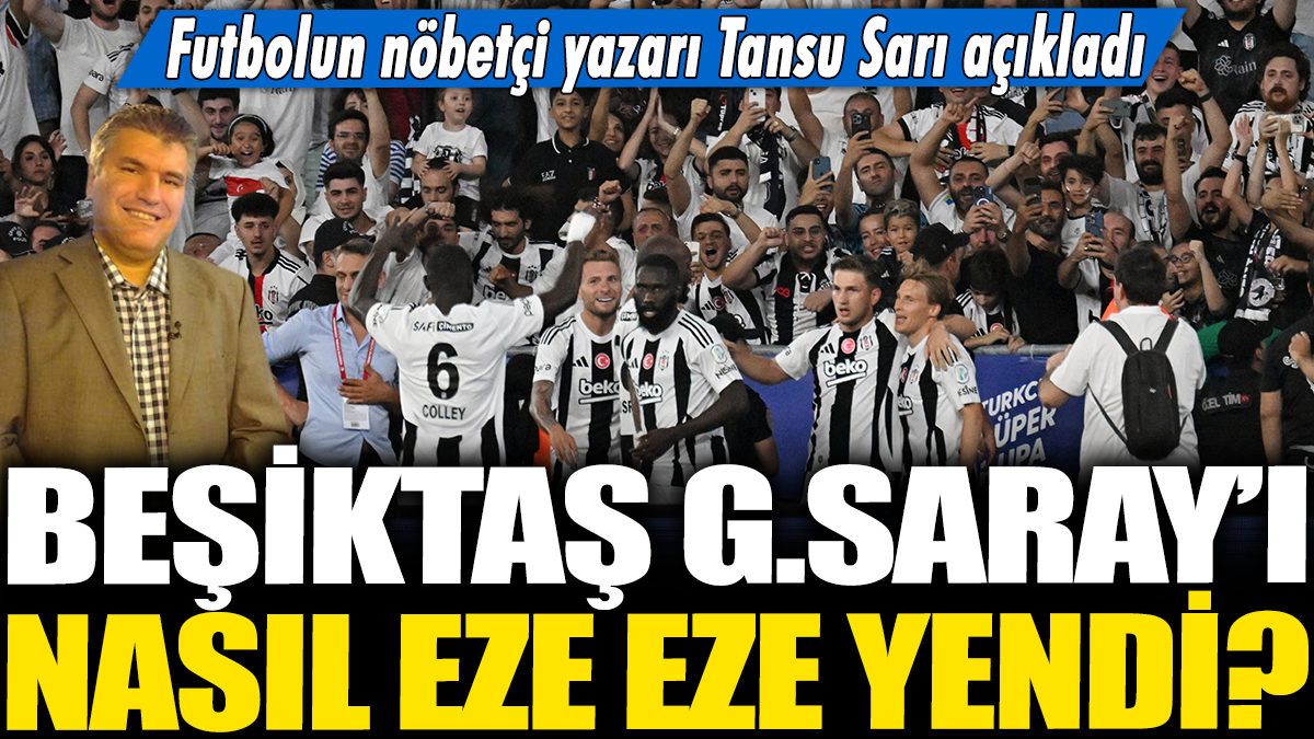 Beşiktaş Galatasaray'ı nasıl eze eze yendi? Futbolun nöbetçi yazarı Tansu Sarı açıkladı