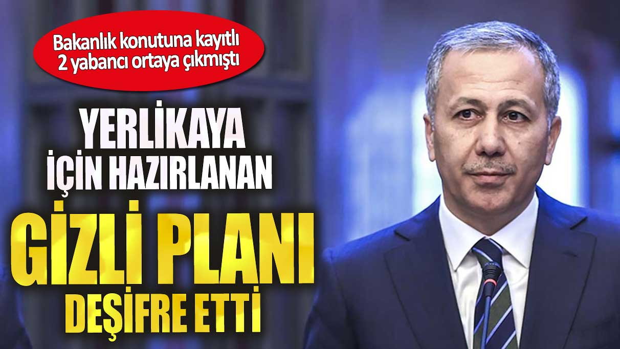 Bakan Yerlikaya için hazırlanan gizli planı deşifre etti. Konutuna kayıtlı 2 yabancı çıkmıştı