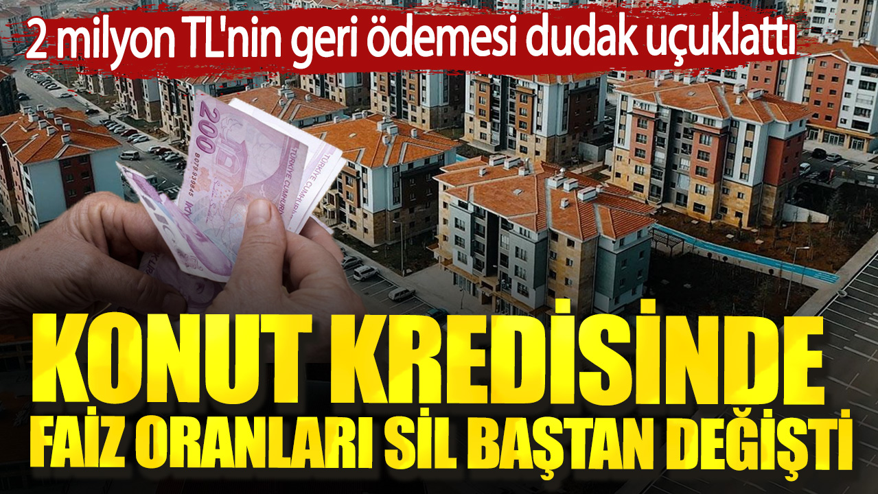 Konut kredisinde faiz oranları sil baştan değişti. 2 milyon TL'nin geri ödemesi dudak uçuklattı
