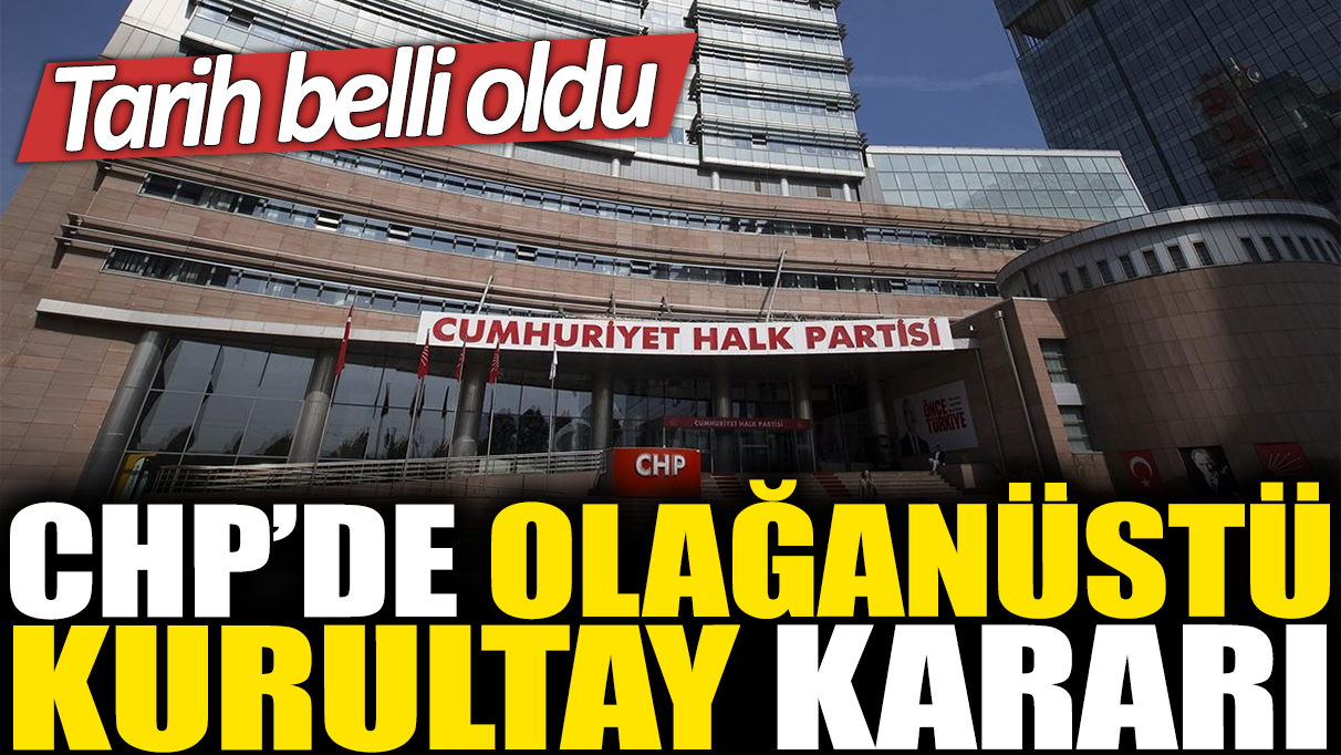 CHP'de olağanüstü kurultay kararı: Tarih belli oldu