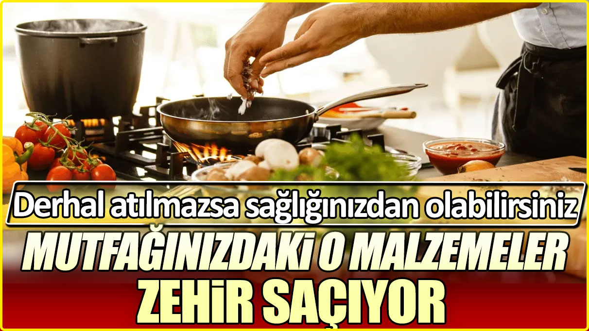 Mutfağınızdaki o malzemeler zehir saçıyor. Derhal atılmazsa sağlığınızdan olabilirsiniz