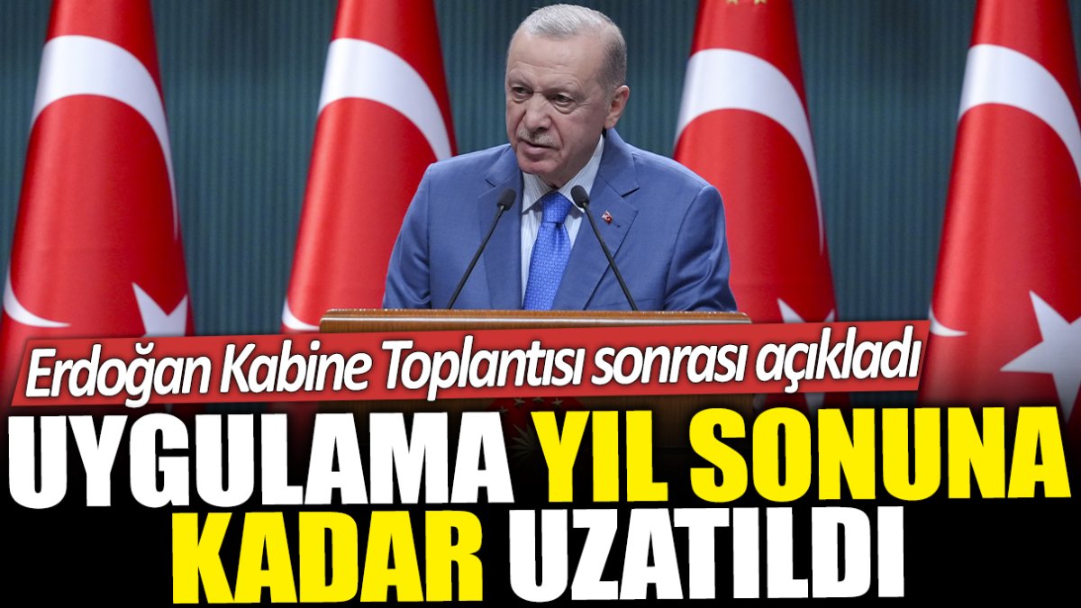 Uygulama yıl sonuna kadar devam edecek: Erdoğan Kabine Toplantısı sonrası açıkladı