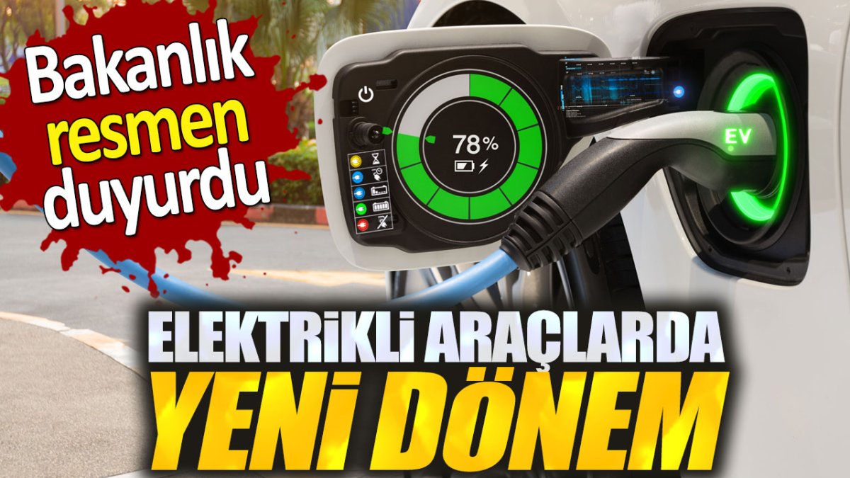 Bakanlıktan açıklama geldi. Elektrikli araçlarda yeni dönem!