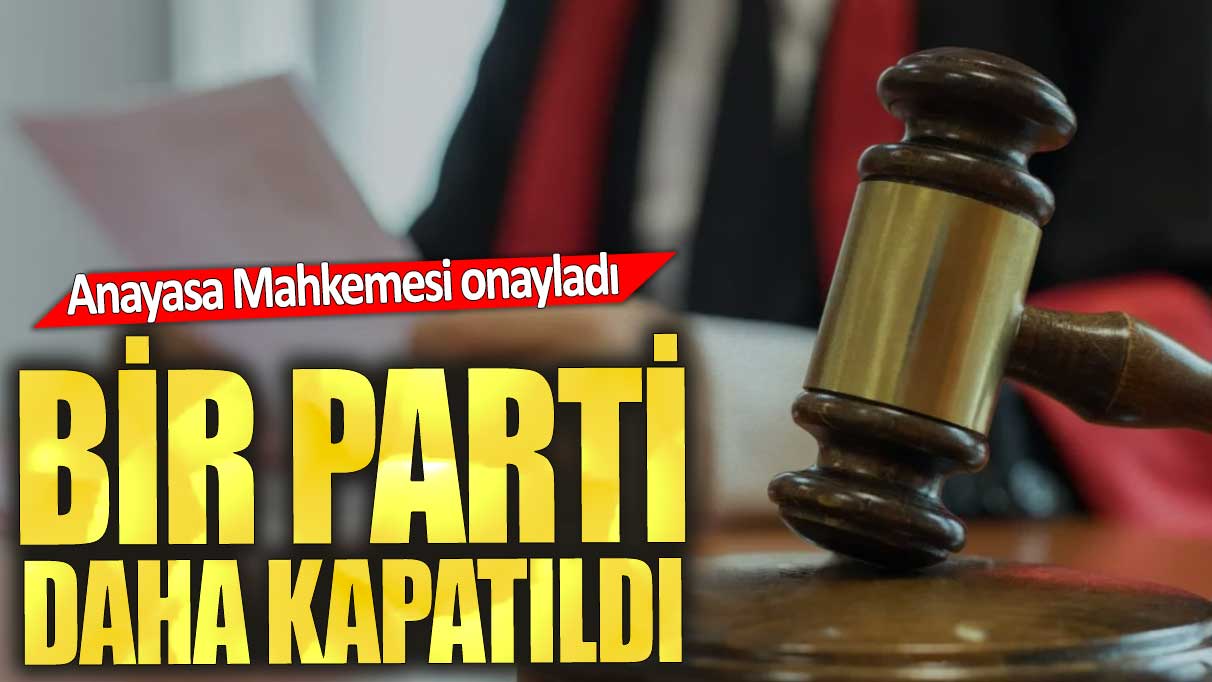 Anayasa Mahkemesi onayladı.Bir parti daha kapatıldı