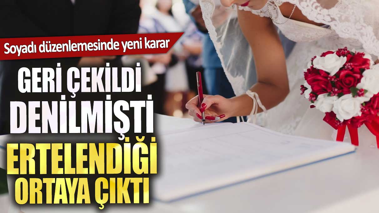 Soyadı düzenlemesinde yeni karar. Geri çekildi denilmişti ertelendiği ortaya çıktı