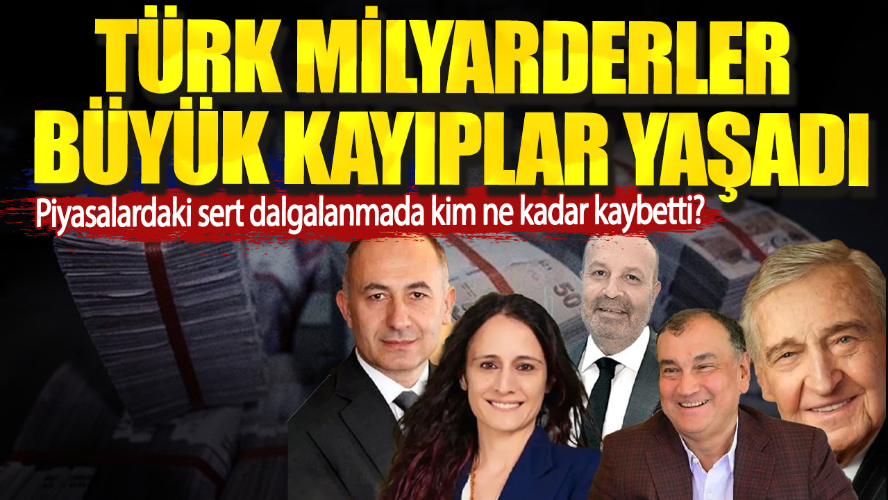 Türk milyarderler büyük kayıplar yaşadı. Piyasalardaki sert dalgalanmada kim ne kadar kaybetti?