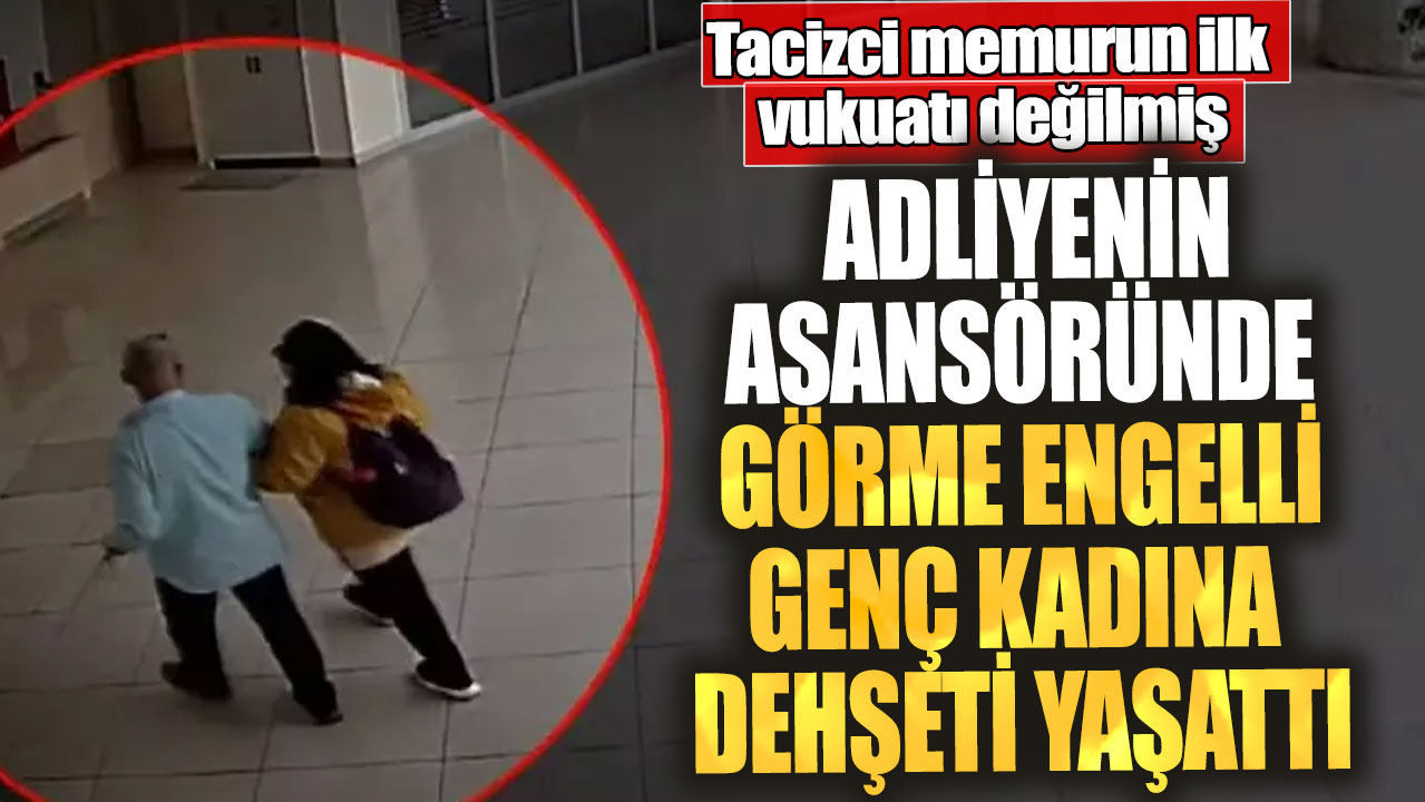 Adliyenin asansöründe görme engelli genç kadına dehşeti yaşattı! Tacizci memurun ilk  vukuatı değilmiş